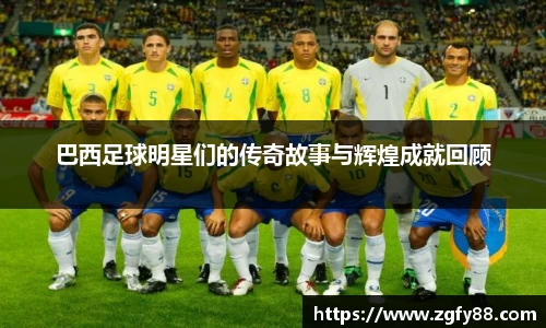 巴西足球明星们的传奇故事与辉煌成就回顾
